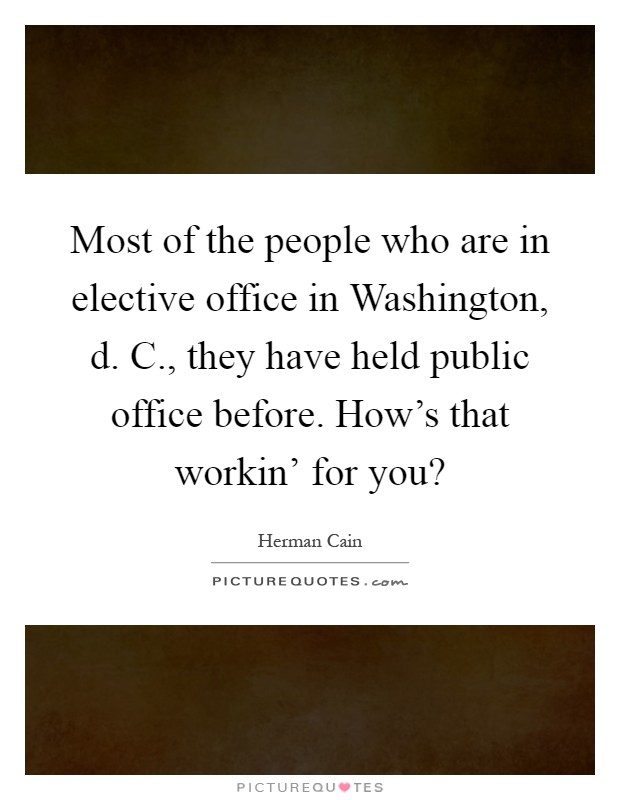 Most of the people who are in elective office in Washington, d. C., they have held public office before. How's that workin' for you? Picture Quote #1