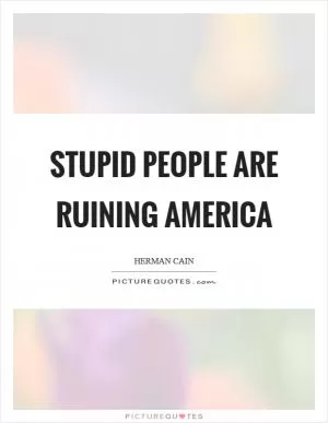 Stupid people are ruining America Picture Quote #1