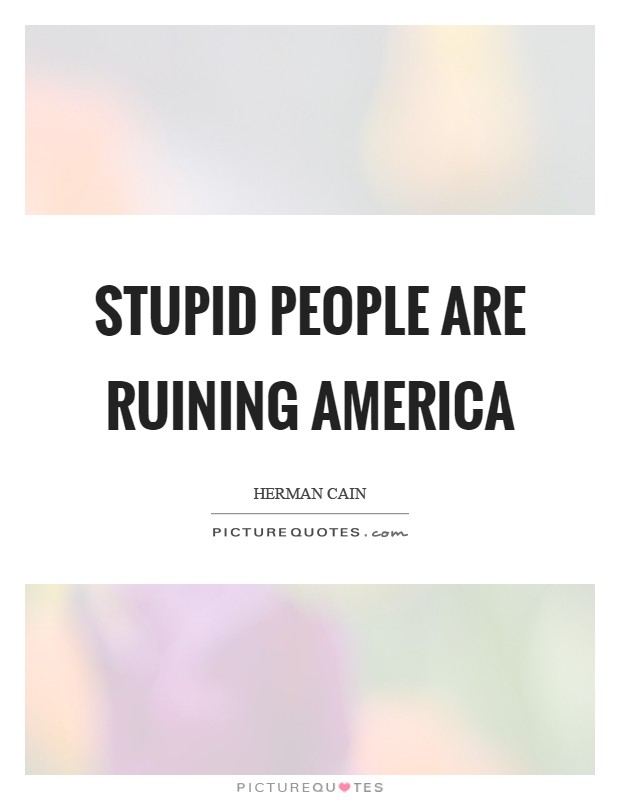 Stupid people are ruining America Picture Quote #1