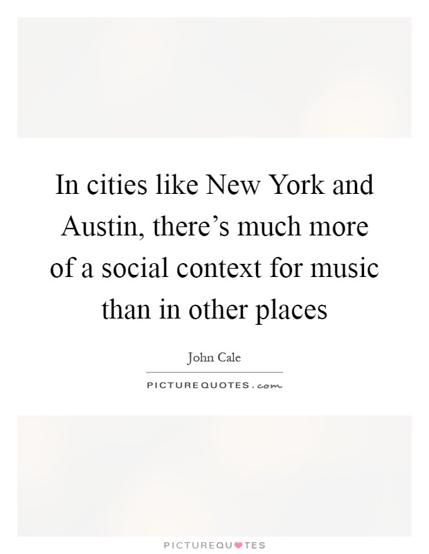 In cities like New York and Austin, there's much more of a social context for music than in other places Picture Quote #1
