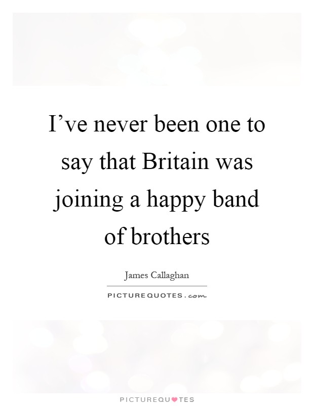 I've never been one to say that Britain was joining a happy band of brothers Picture Quote #1