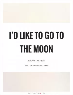 I’d like to go to the Moon Picture Quote #1
