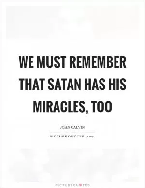 We must remember that Satan has his miracles, too Picture Quote #1