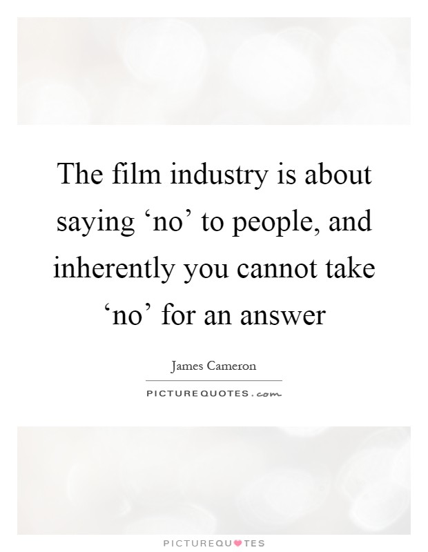 The film industry is about saying ‘no' to people, and inherently you cannot take ‘no' for an answer Picture Quote #1