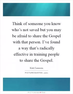 Think of someone you know who’s not saved but you may be afraid to share the Gospel with that person. I’ve found a way that’s radically effective in training people to share the Gospel Picture Quote #1