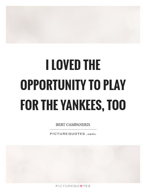 I loved the opportunity to play for the Yankees, too Picture Quote #1