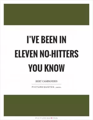 I’ve been in eleven no-hitters you know Picture Quote #1