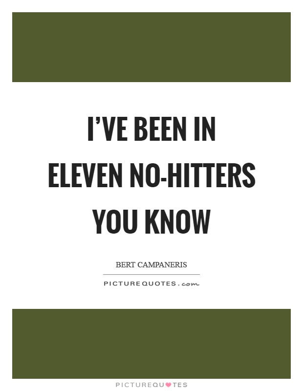 I've been in eleven no-hitters you know Picture Quote #1