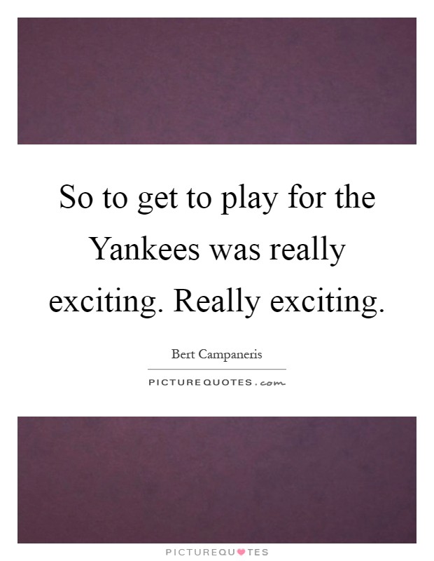 So to get to play for the Yankees was really exciting. Really exciting Picture Quote #1