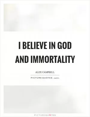 I believe in God and immortality Picture Quote #1