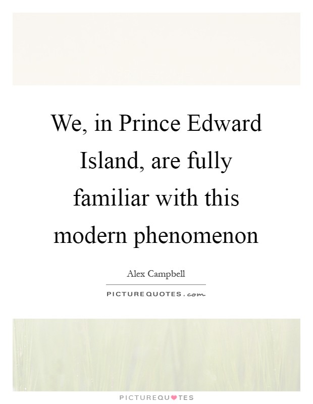 We, in Prince Edward Island, are fully familiar with this modern phenomenon Picture Quote #1