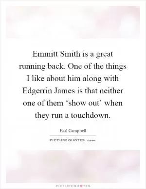 Emmitt Smith is a great running back. One of the things I like about him along with Edgerrin James is that neither one of them ‘show out’ when they run a touchdown Picture Quote #1