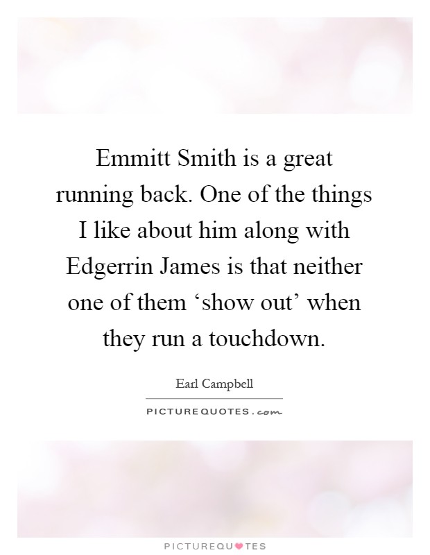 Emmitt Smith is a great running back. One of the things I like about him along with Edgerrin James is that neither one of them ‘show out' when they run a touchdown Picture Quote #1