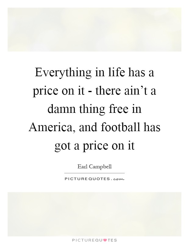 Everything in life has a price on it - there ain't a damn thing free in America, and football has got a price on it Picture Quote #1