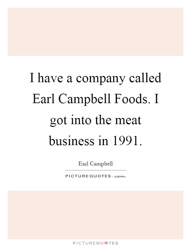 I have a company called Earl Campbell Foods. I got into the meat business in 1991 Picture Quote #1