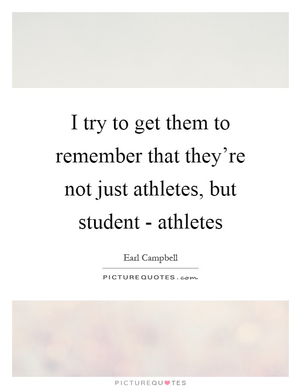 I try to get them to remember that they're not just athletes, but student - athletes Picture Quote #1