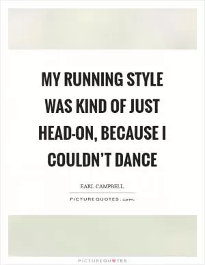 My running style was kind of just head-on, because I couldn’t dance Picture Quote #1