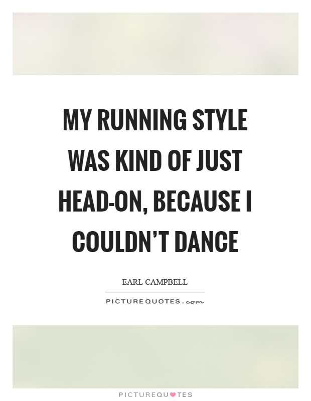 My running style was kind of just head-on, because I couldn't dance Picture Quote #1