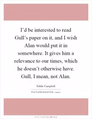 I’d be interested to read Gull’s paper on it, and I wish Alan would put it in somewhere. It gives him a relevance to our times, which he doesn’t otherwise have. Gull, I mean, not Alan Picture Quote #1