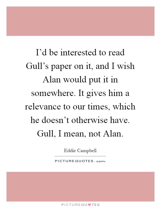I'd be interested to read Gull's paper on it, and I wish Alan would put it in somewhere. It gives him a relevance to our times, which he doesn't otherwise have. Gull, I mean, not Alan Picture Quote #1