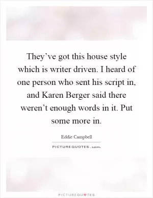 They’ve got this house style which is writer driven. I heard of one person who sent his script in, and Karen Berger said there weren’t enough words in it. Put some more in Picture Quote #1
