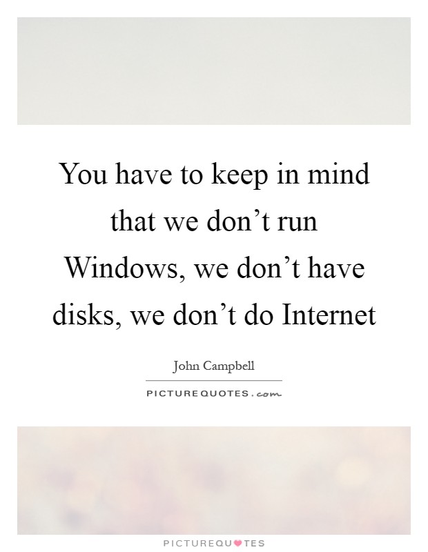You have to keep in mind that we don't run Windows, we don't have disks, we don't do Internet Picture Quote #1