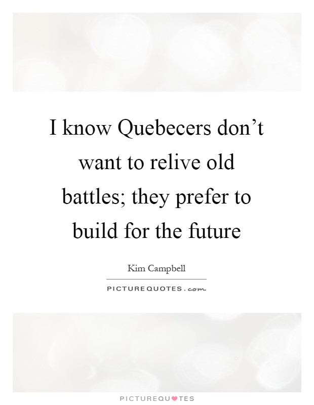 I know Quebecers don't want to relive old battles; they prefer to build for the future Picture Quote #1