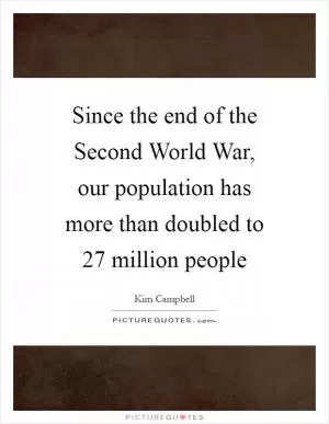 Since the end of the Second World War, our population has more than doubled to 27 million people Picture Quote #1