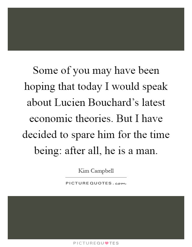 Some of you may have been hoping that today I would speak about Lucien Bouchard's latest economic theories. But I have decided to spare him for the time being: after all, he is a man Picture Quote #1