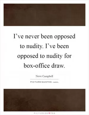 I’ve never been opposed to nudity. I’ve been opposed to nudity for box-office draw Picture Quote #1