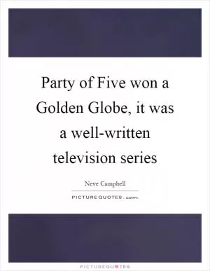 Party of Five won a Golden Globe, it was a well-written television series Picture Quote #1