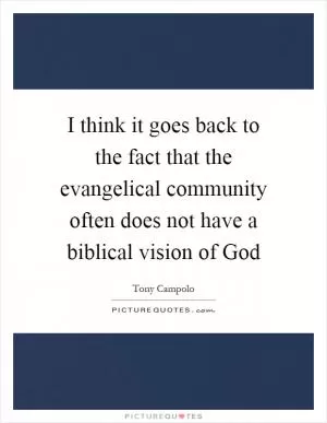 I think it goes back to the fact that the evangelical community often does not have a biblical vision of God Picture Quote #1