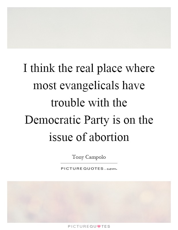 I think the real place where most evangelicals have trouble with the Democratic Party is on the issue of abortion Picture Quote #1