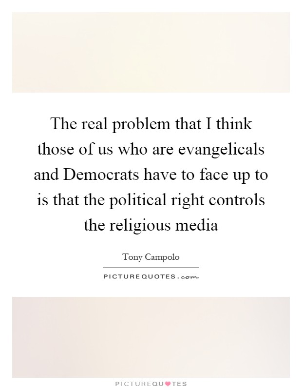 The real problem that I think those of us who are evangelicals and Democrats have to face up to is that the political right controls the religious media Picture Quote #1