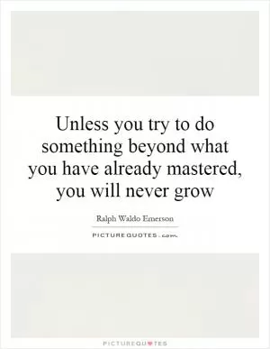 Unless you try to do something beyond what you have already mastered, you will never grow Picture Quote #1