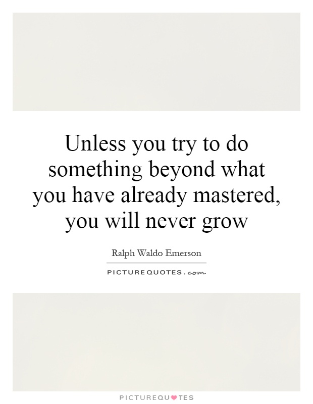 Unless you try to do something beyond what you have already mastered, you will never grow Picture Quote #1