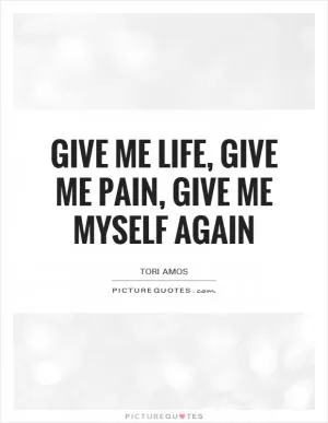 Give me life, give me pain, give me myself again Picture Quote #1