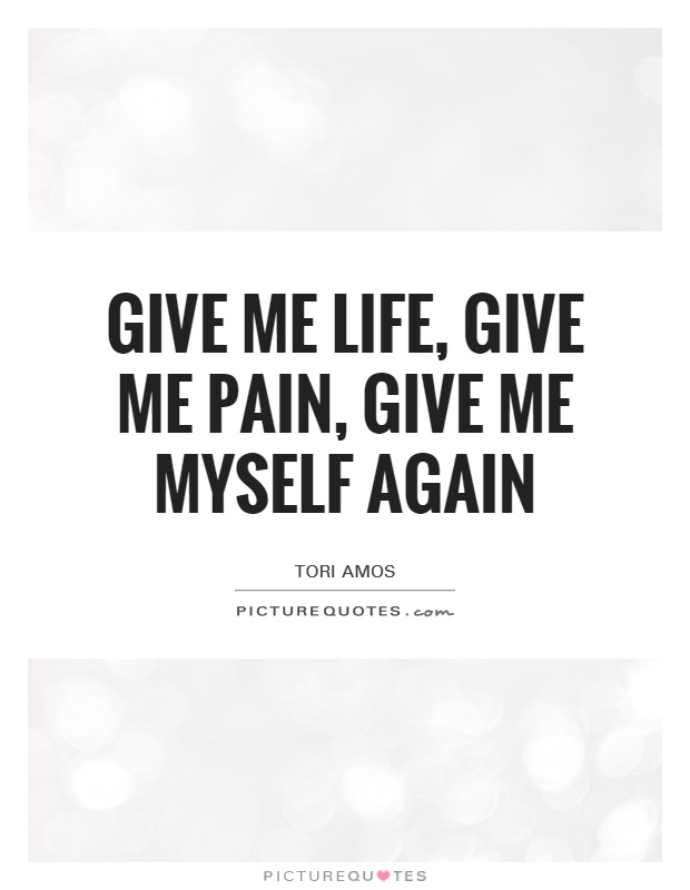 Give me life, give me pain, give me myself again Picture Quote #1