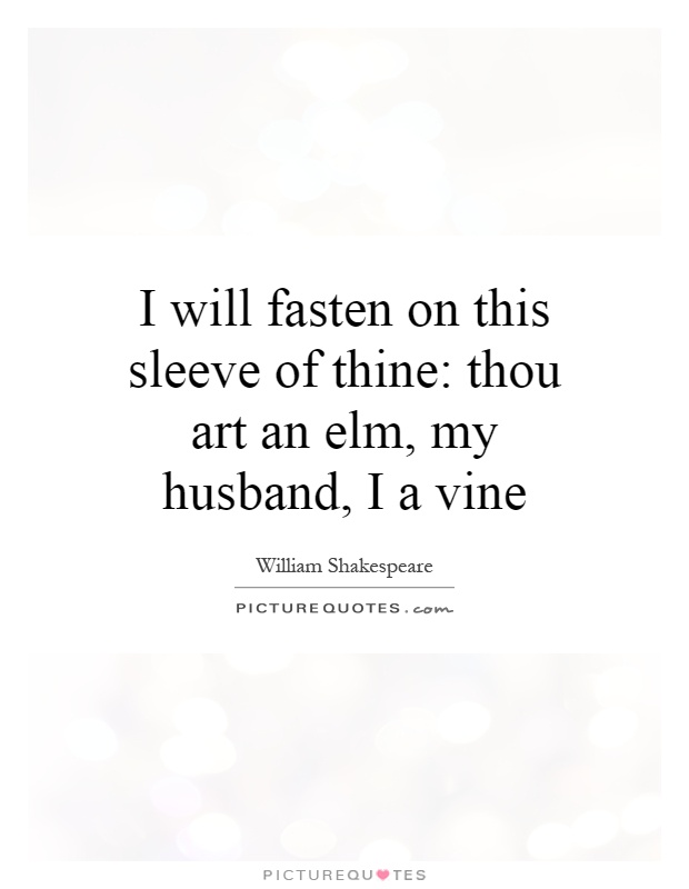 I will fasten on this sleeve of thine: thou art an elm, my husband, I a vine Picture Quote #1