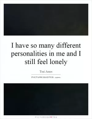 I have so many different personalities in me and I still feel lonely Picture Quote #1
