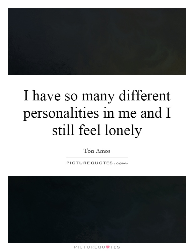 I have so many different personalities in me and I still feel lonely Picture Quote #1