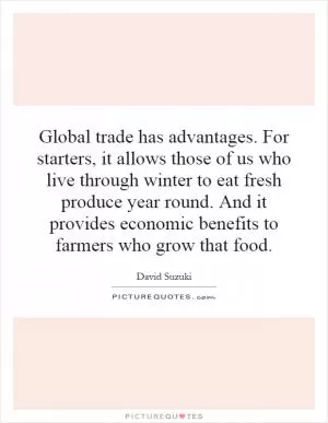 Global trade has advantages. For starters, it allows those of us who live through winter to eat fresh produce year round. And it provides economic benefits to farmers who grow that food Picture Quote #1