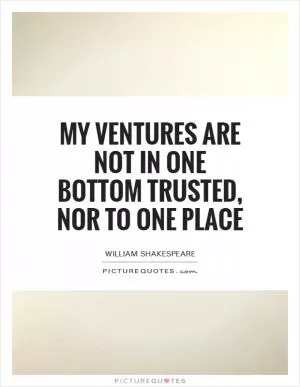 My ventures are not in one bottom trusted, nor to one place Picture Quote #1