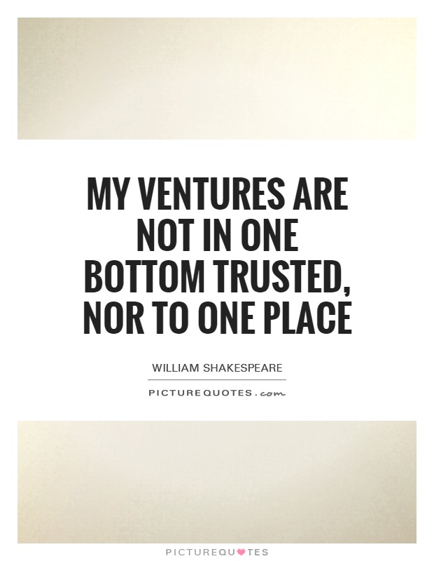 My ventures are not in one bottom trusted, nor to one place Picture Quote #1