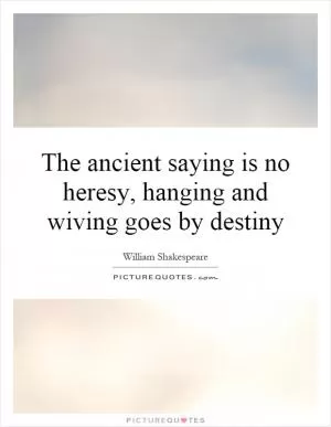 The ancient saying is no heresy, hanging and wiving goes by destiny Picture Quote #1