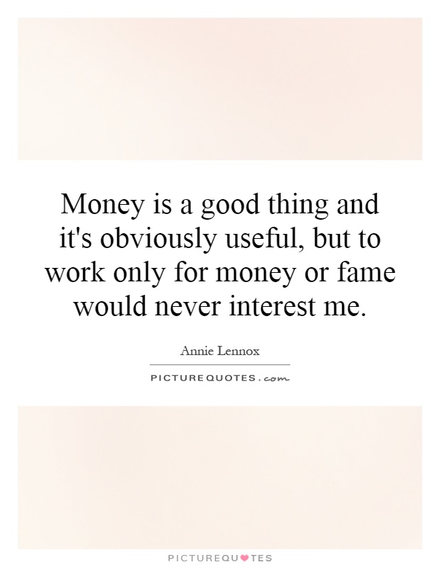 Money is a good thing and it's obviously useful, but to work only for money or fame would never interest me Picture Quote #1
