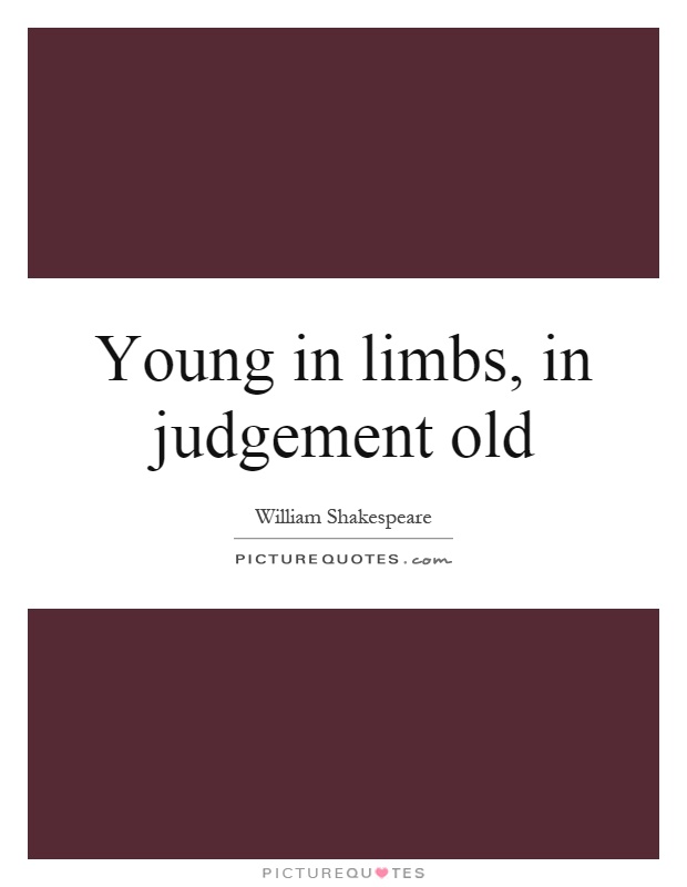 Young in limbs, in judgement old Picture Quote #1