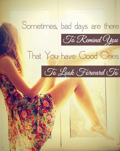 Sometimes bad days are there to remind you that you have good ones to look forward to Picture Quote #1