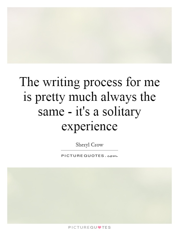 The writing process for me is pretty much always the same - it's a solitary experience Picture Quote #1