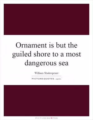 Ornament is but the guiled shore to a most dangerous sea Picture Quote #1